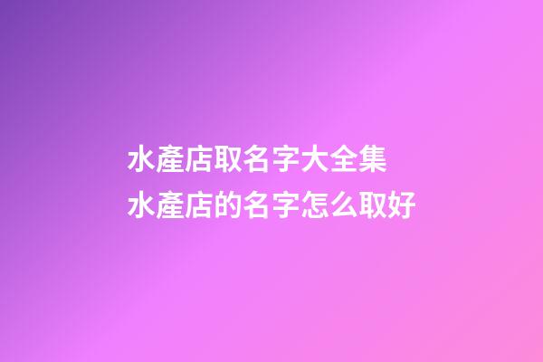 水產店取名字大全集 水產店的名字怎么取好-第1張-店鋪起名-玄機派